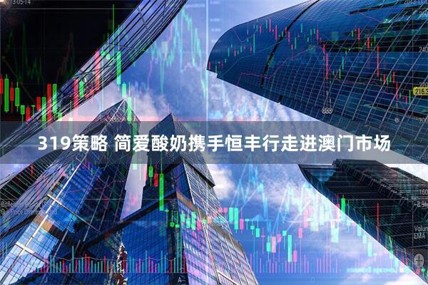 319策略 简爱酸奶携手恒丰行走进澳门市场