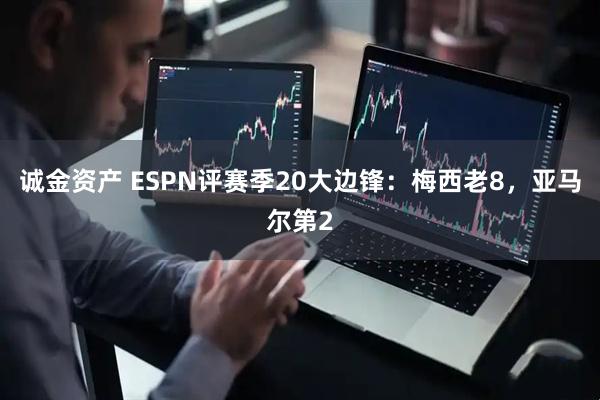 诚金资产 ESPN评赛季20大边锋：梅西老8，亚马尔第2