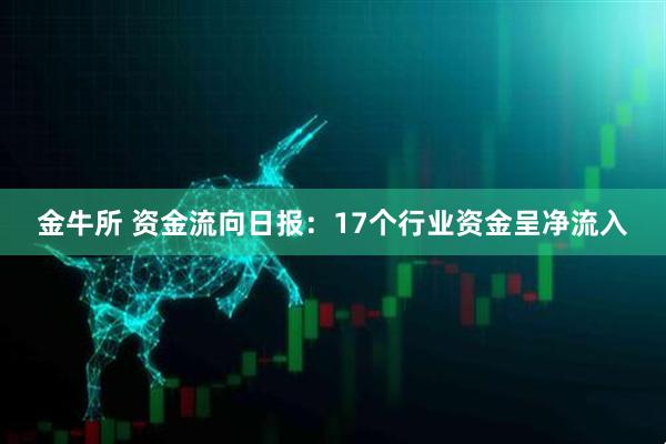 金牛所 资金流向日报：17个行业资金呈净流入