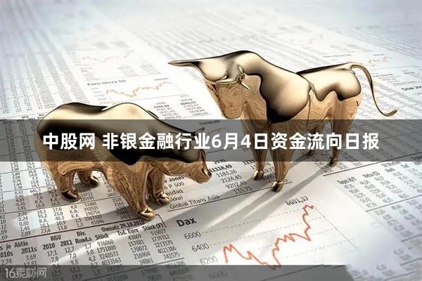 中股网 非银金融行业6月4日资金流向日报