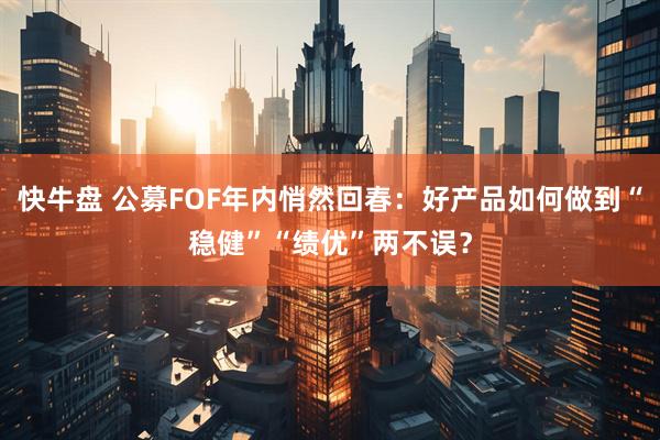 快牛盘 公募FOF年内悄然回春：好产品如何做到“稳健”“绩优”两不误？