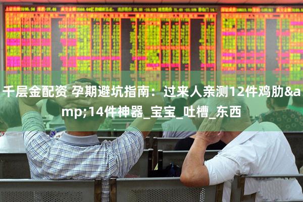 千层金配资 孕期避坑指南：过来人亲测12件鸡肋&14件神器_宝宝_吐槽_东西