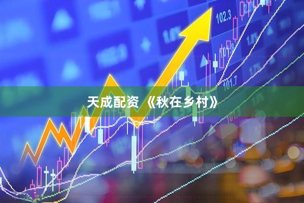 天成配资 《秋在乡村》