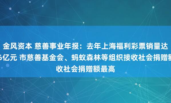 金风资本 慈善事业年报：去年上海福利彩票销量达61.66亿元 市慈善基金会、蚂蚁森林等组织接收社会捐赠额最高