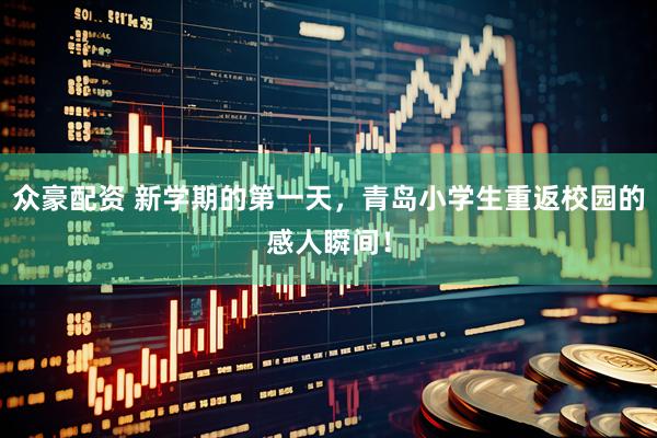 众豪配资 新学期的第一天，青岛小学生重返校园的感人瞬间！