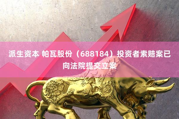派生资本 帕瓦股份（688184）投资者索赔案已向法院提交立案