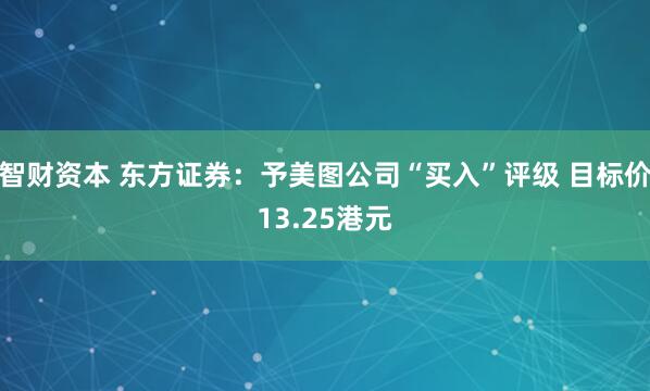 智财资本 东方证券：予美图公司“买入”评级 目标价13.25港元