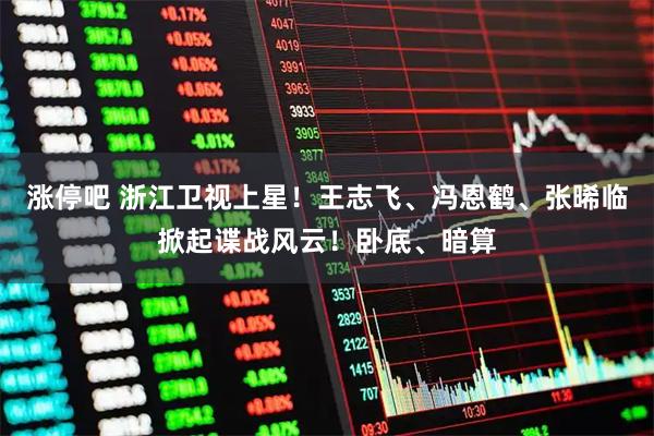 涨停吧 浙江卫视上星！王志飞、冯恩鹤、张晞临掀起谍战风云！卧底、暗算