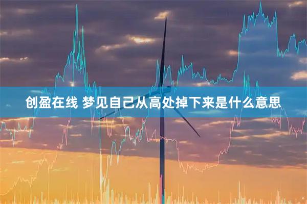 创盈在线 梦见自己从高处掉下来是什么意思