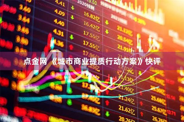 点金网 《城市商业提质行动方案》快评