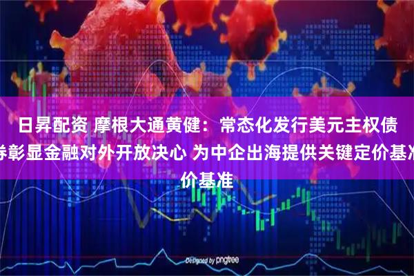 日昇配资 摩根大通黄健:常态化发行美元主权债券彰显金融对外开放决心 为中企出海提供关键定价基准