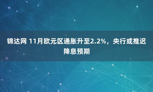 锦达网 11月欧元区通胀升至2.2%，央行或推迟降息预期