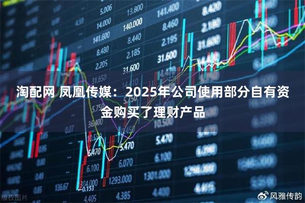 淘配网 凤凰传媒：2025年公司使用部分自有资金购买了理财产品