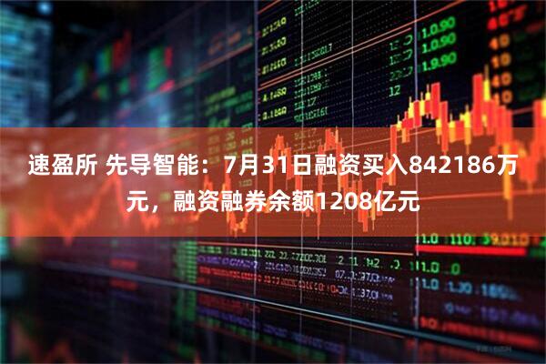 速盈所 先导智能:7月31日融资买入842186万元,融资融券余额1208亿元